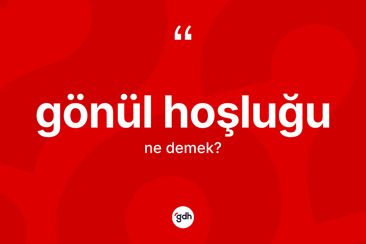 Gönül hoşluğu ne demek?