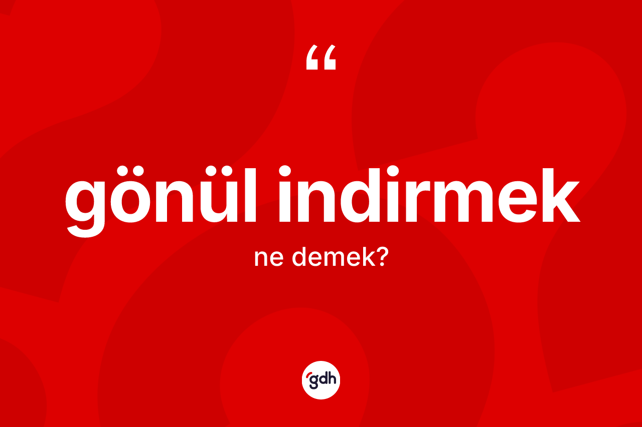 Gönül indirmek ifadesi neyi anlatır?