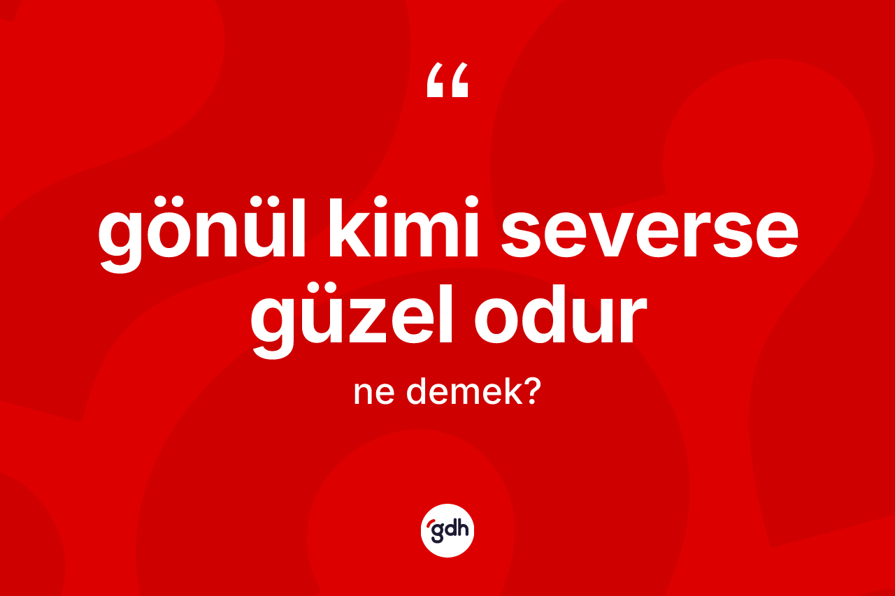 Gönül kimi severse güzel odur ifadesinin kısaca anlamı nedir? Gönül kimi severse güzel odur ifadesinin TDK anlamı nedir?