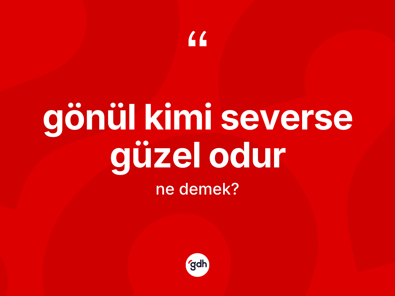 Gönül kimi severse güzel odur ifadesinin kısaca anlamı nedir? Gönül kimi severse güzel odur ifadesinin TDK anlamı nedir?