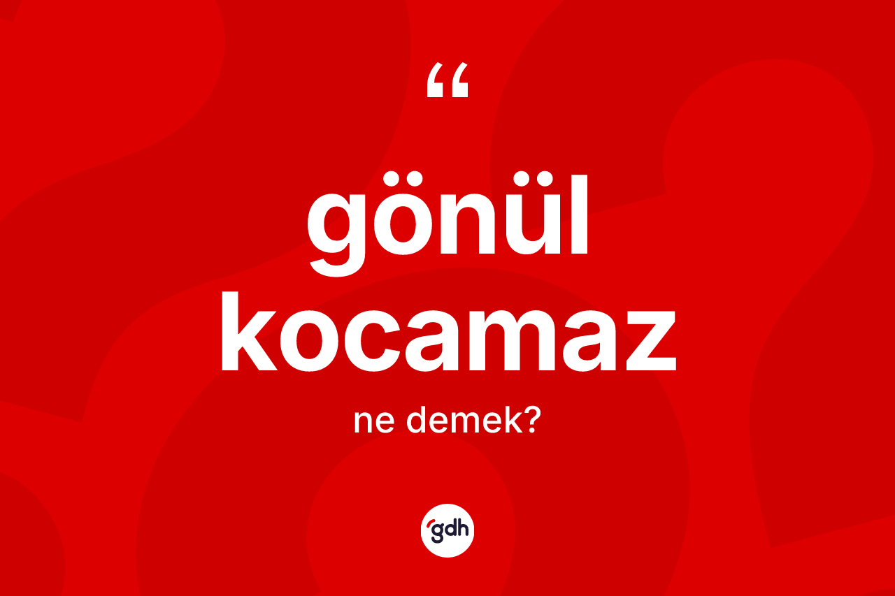 Gönül kocamaz ifadesinin tanımı nedir?