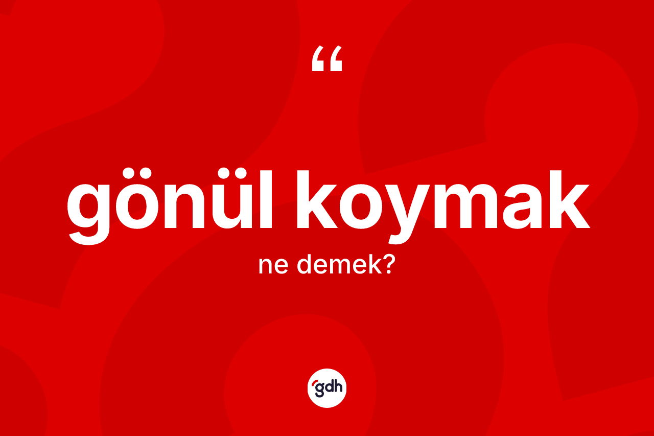 Gönül koymak ifadesi ne demek?