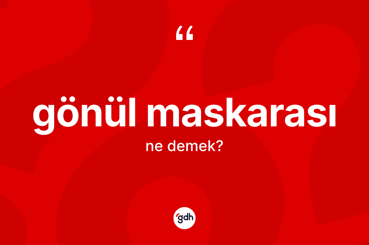 Gönül maskarası kelimesinin tanımı nedir? Gönül maskarası kelimesinin kaç farklı anlamı var?