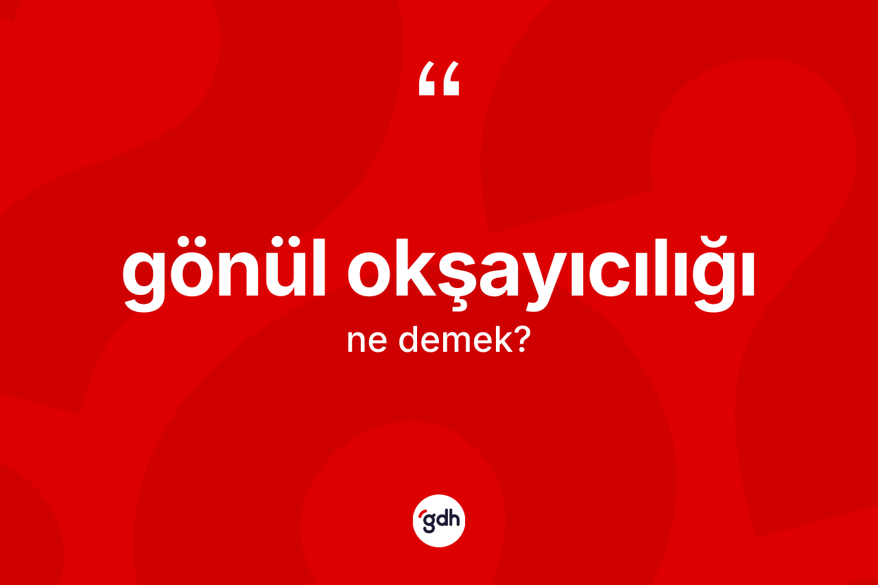 Gönül okşayıcılığı kelimesi nedir? Gönül okşayıcılığı kelimesinin kaç farklı anlamı var?