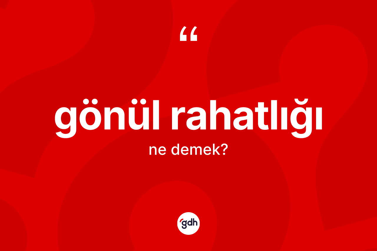Gönül rahatlığı nedir? Gönül rahatlığı kelimesinin TDK anlamı nedir?