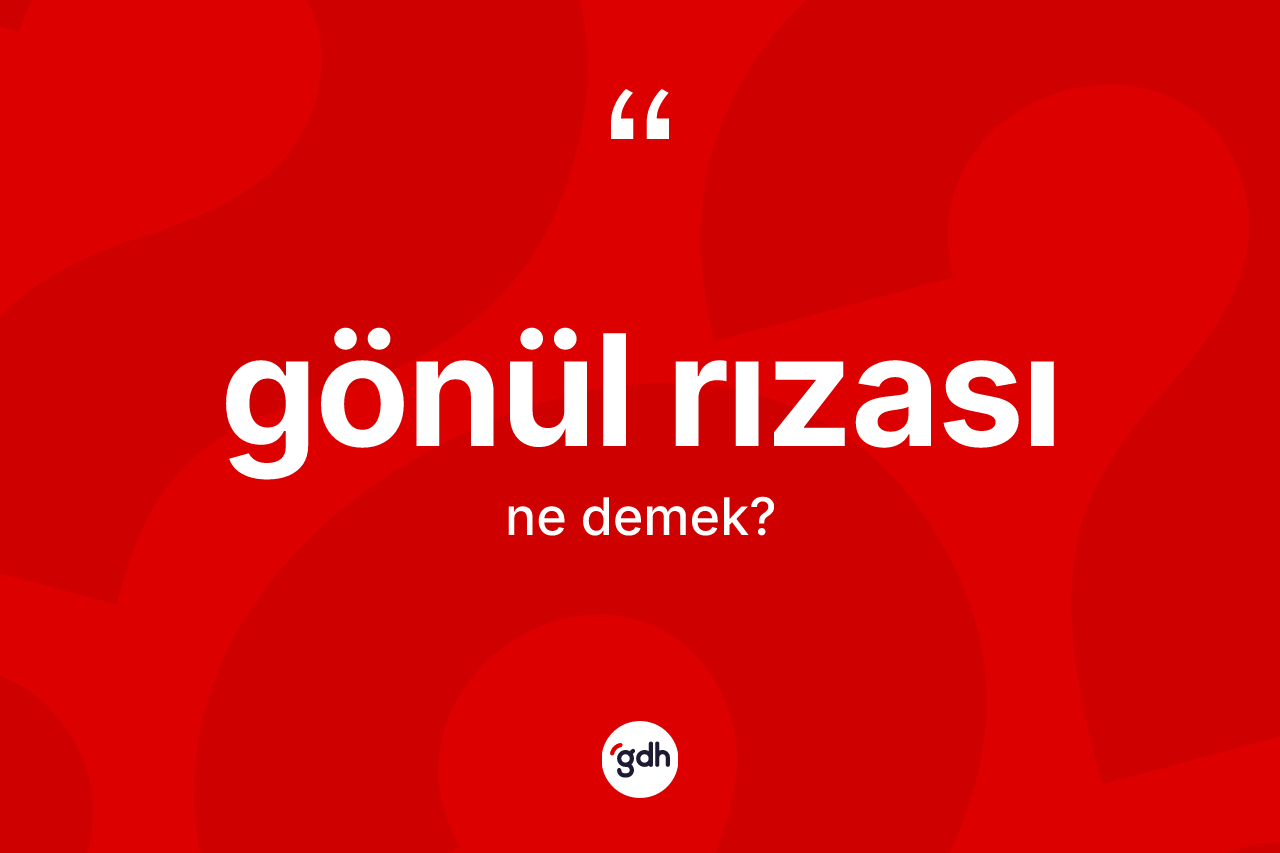 Gönül rızası kelimesinin sözlükteki tanımı nedir? Gönül rızasının TDK'ya göre anlamı nedir?