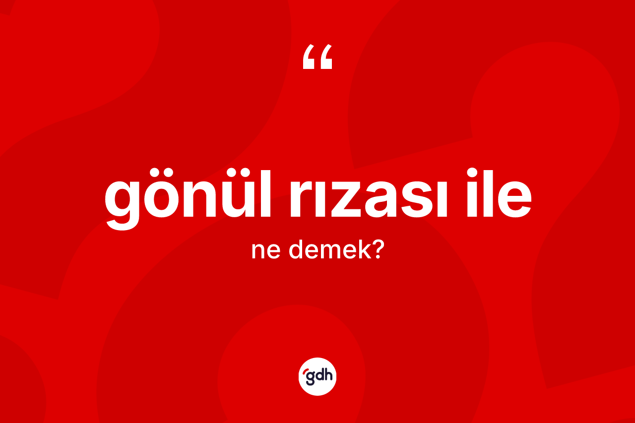 Gönül rızası ile ne anlama gelir?