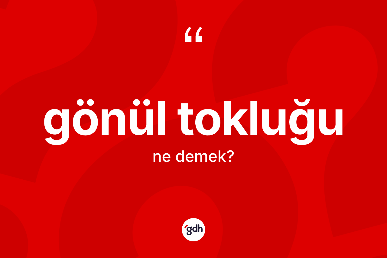 Gönül tokluğu kelimesinin tanımı nedir? Gönül tokluğunun kısaca tanımı nedir?
