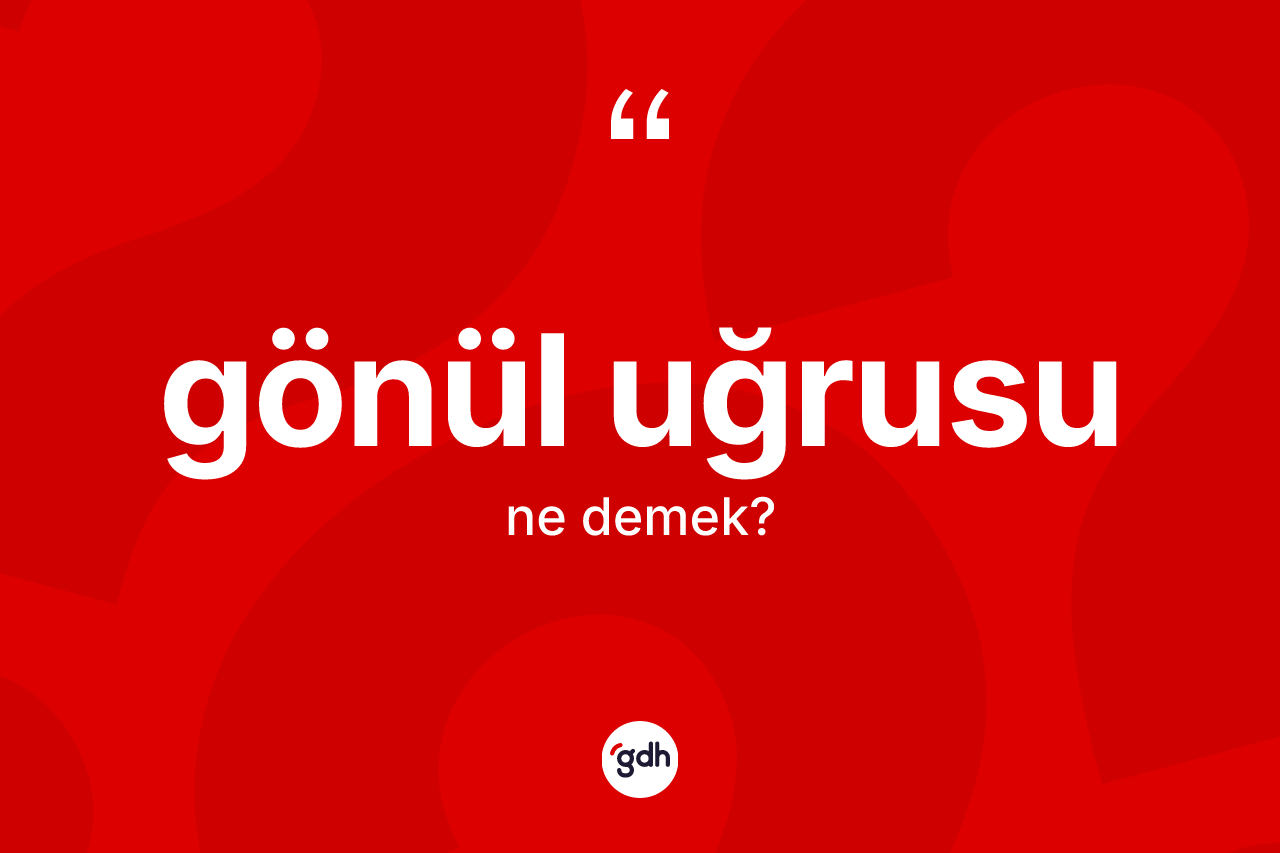 Gönül uğrusu kelimesinin anlamı nedir? Gönül uğrusunun halk arasındaki kullanımı nasıldır?