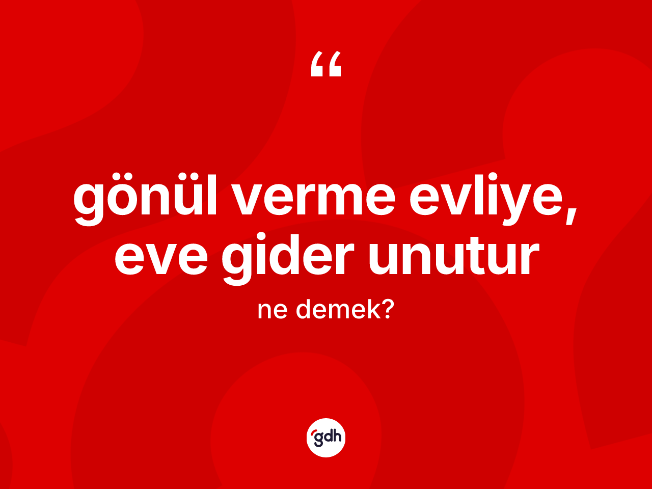 Gönül verme evliye, eve gider unutur ifadesinin kısaca tanımı nedir? Gönül verme evliye, eve gider unutur ifadesinin TDK'ya göre anlamı nedir?