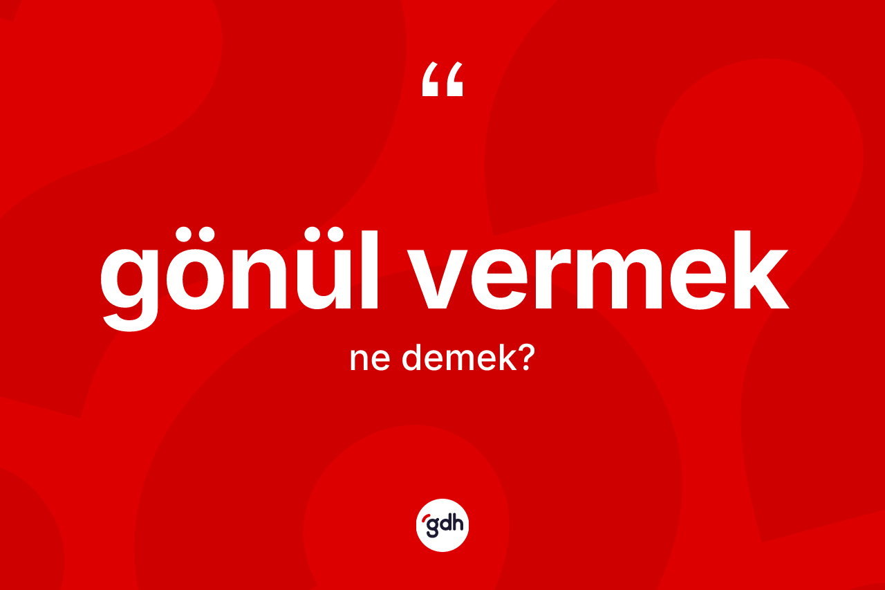 Gönül vermek ne demek?