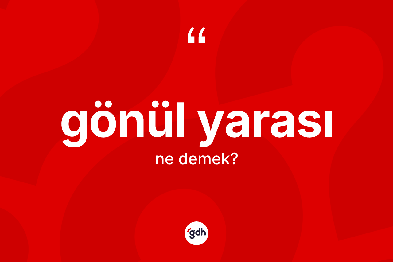 Gönül yarası kelimesinin tanımı nedir?