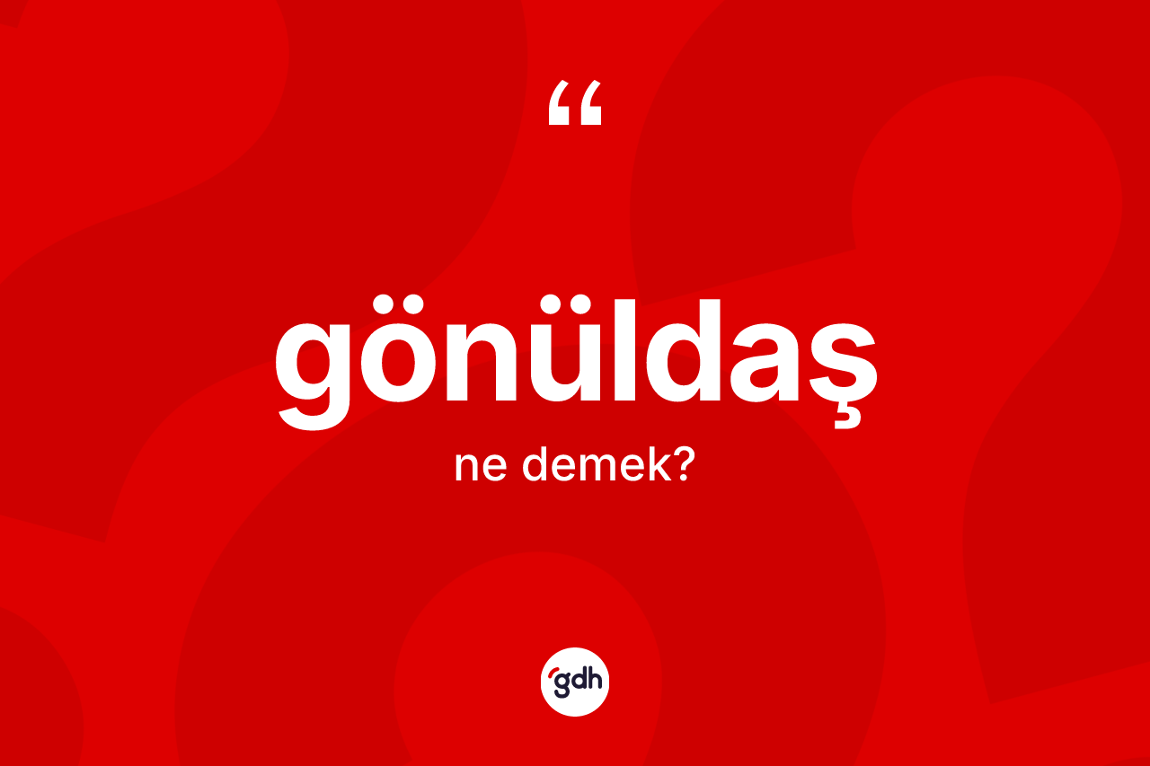 Gönüldaş kelimesi ne demek? Gönüldaş kelimesinin kaç farklı anlamı var?