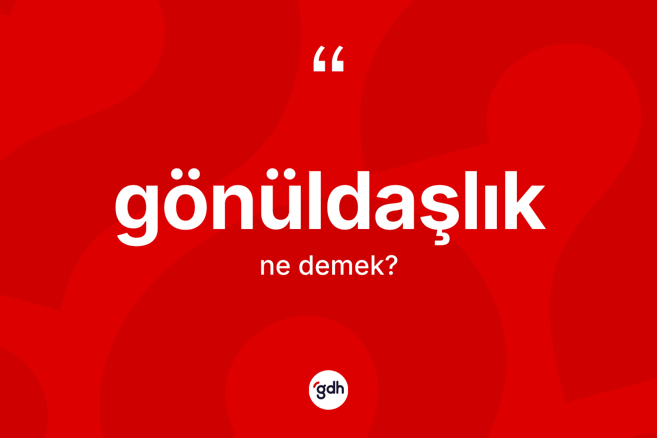 Gönüldaşlık kelimesinin sözlükteki tanımı nedir? Gönüldaşlığın TDK'ya göre anlamı nedir?