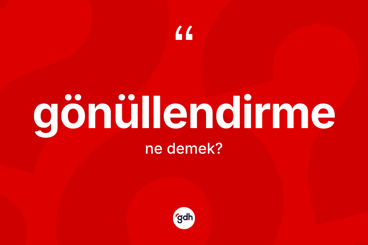 Gönüllendirme kelimesinin sözlükteki tanımı nedir? Gönüllendirmenin halk arasındaki kullanımı nasıldır?