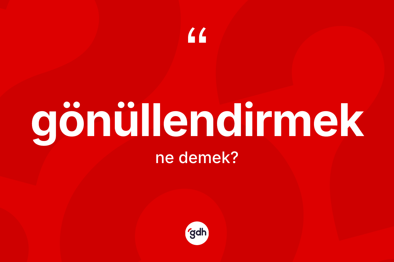 Gönüllendirmek ne demek? Gönüllendirmek kelimesinin TDK anlamı nedir?