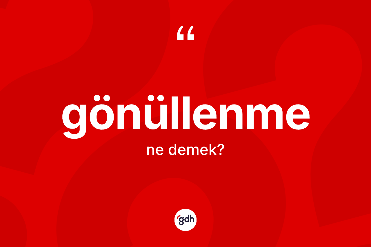 Gönüllenme kelimesinin anlamı nedir? Gönüllenme kelimesinin TDK anlamı nedir?