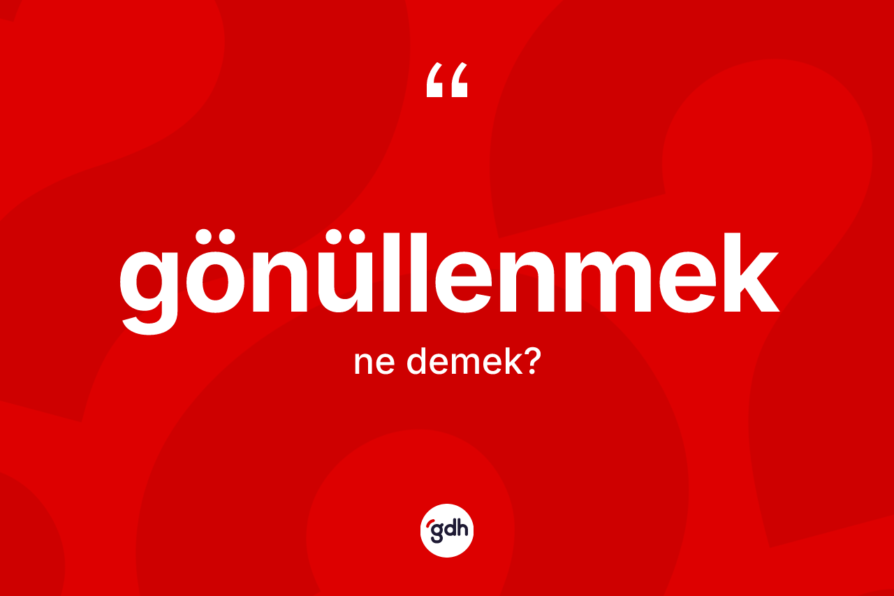 Gönüllenmek kelimesinin sözlükteki tanımı nedir? Gönüllenmek kelimesinin TDK anlamı nedir?