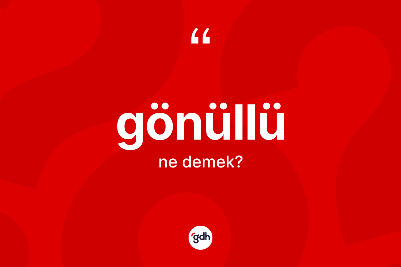 Gönüllü kelimesinin tanımı nedir? Gönüllü kelimesinin TDK'ya göre açıklaması nedir?