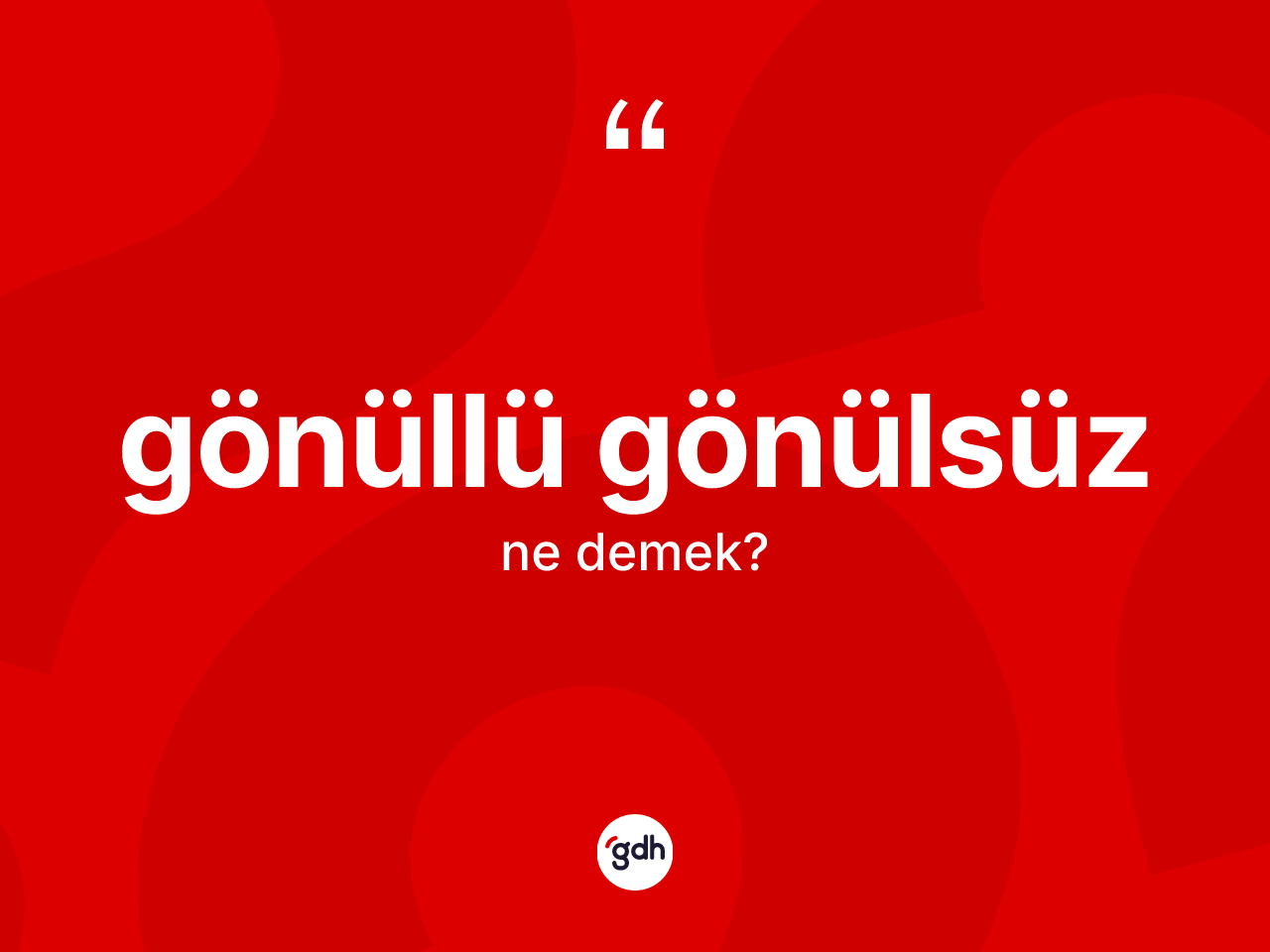 Gönüllü gönülsüz kelimesinin anlamı nedir? Gönüllü gönülsüzün sözlükteki anlamı nedir?