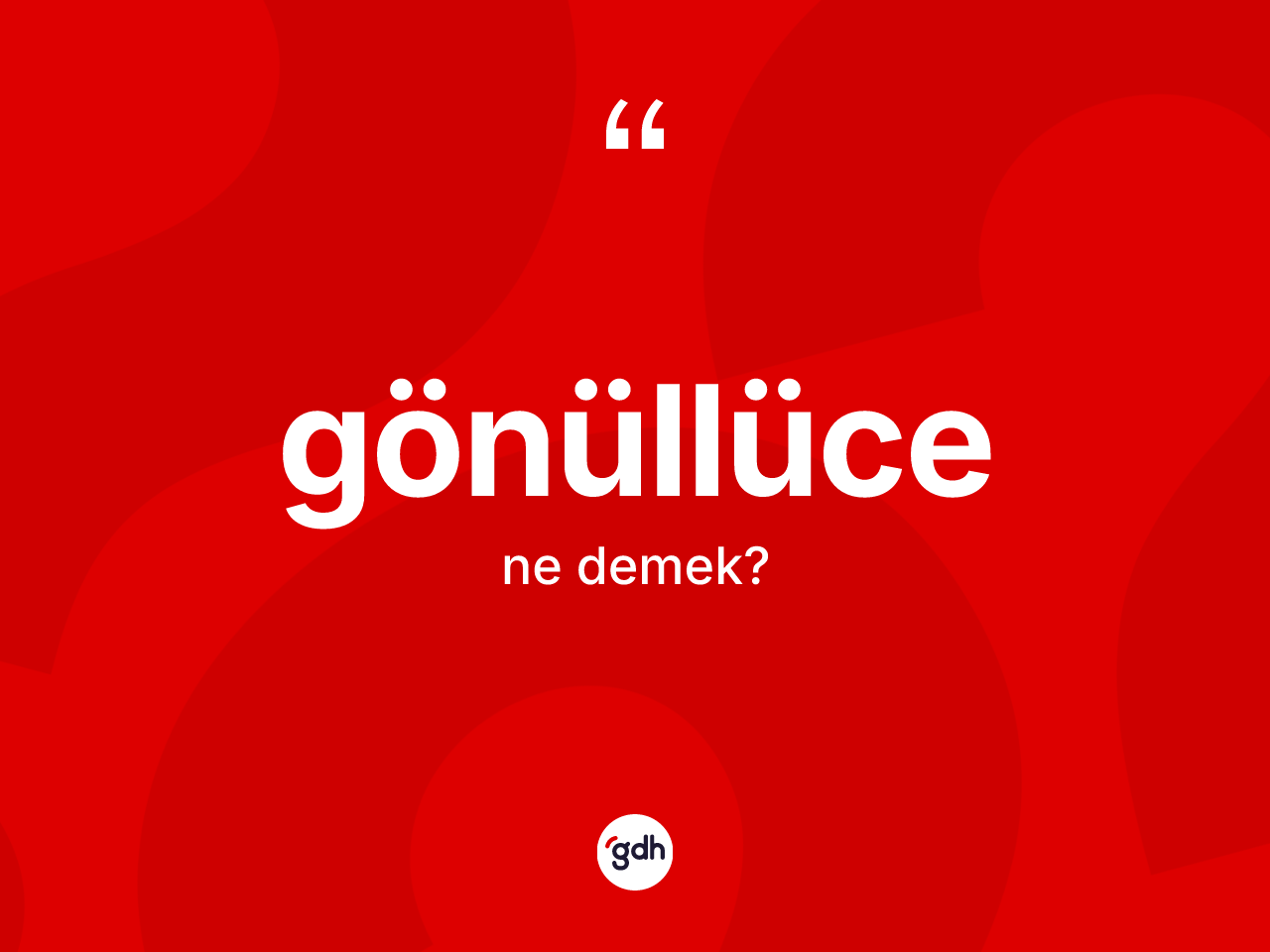 Gönüllüce ne demek? Gönüllücenin TDK'ya göre anlamı nedir?