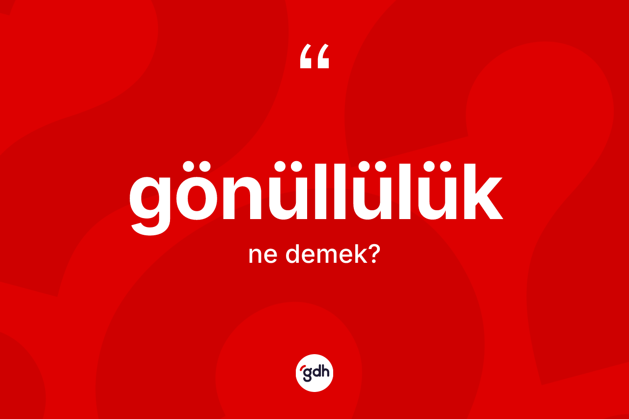 Gönüllülük kelimesinin tanımı nedir? Gönüllülük kelimesinin TDK anlamı nedir?