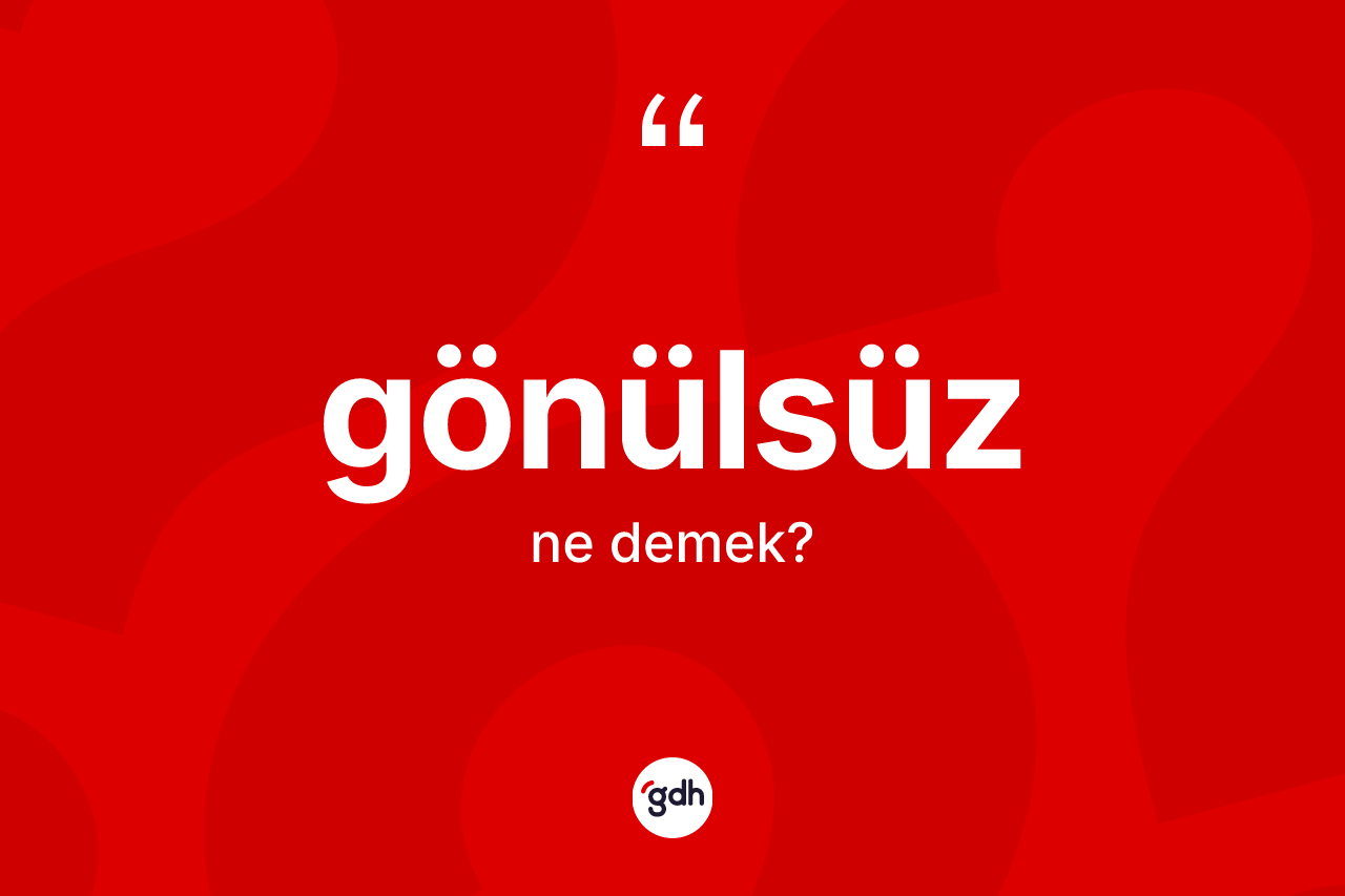 Gönülsüz ne demek? Gönülsüz kelimesinin TDK anlamı nedir?
