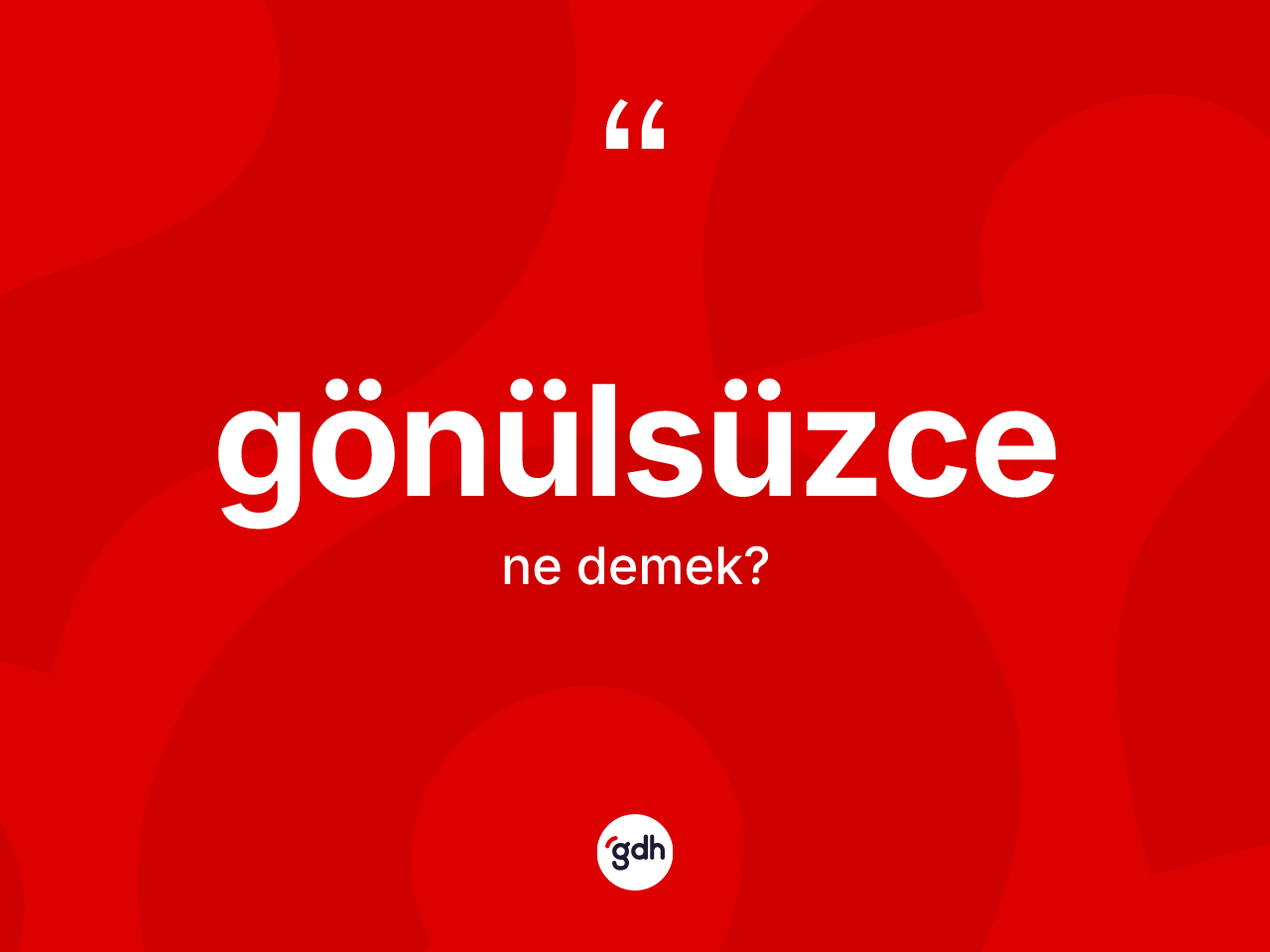 Gönülsüzce nedir? Gönülsüzcenin sözlükteki anlamı nedir?