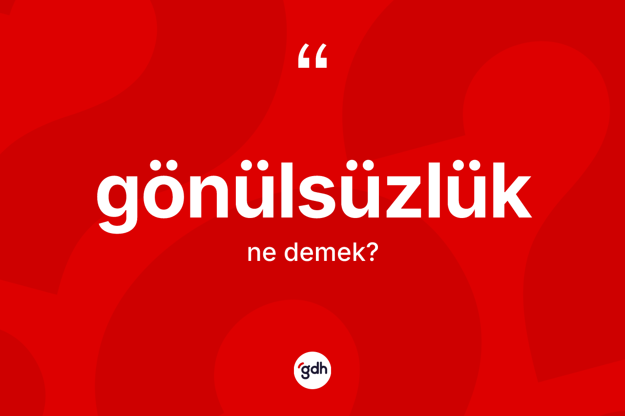 Gönülsüzlük ne demek? Gönülsüzlük kelimesinin TDK anlamı nedir?