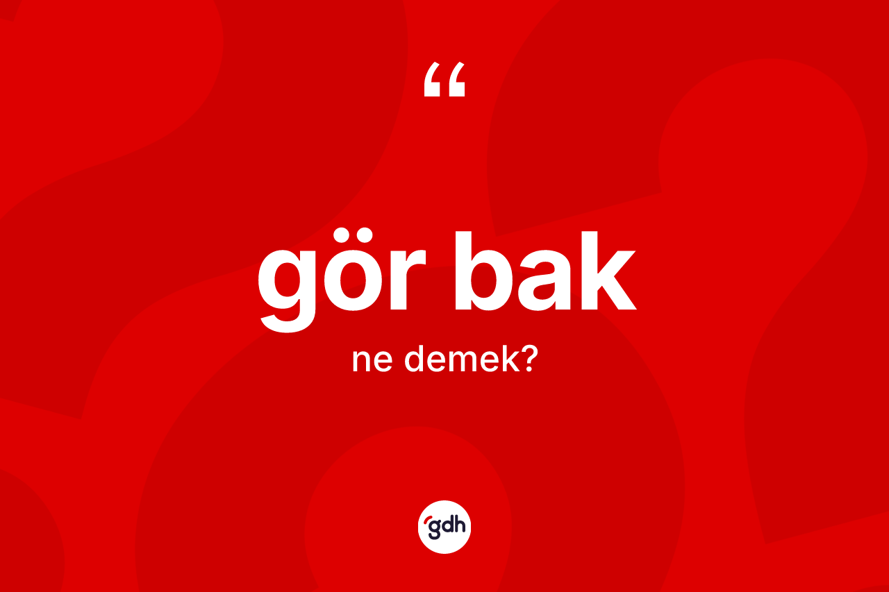 Gör bak ifadesinin tanımı nedir? Gör bak ifadesi hangi durumlarda kullanılır