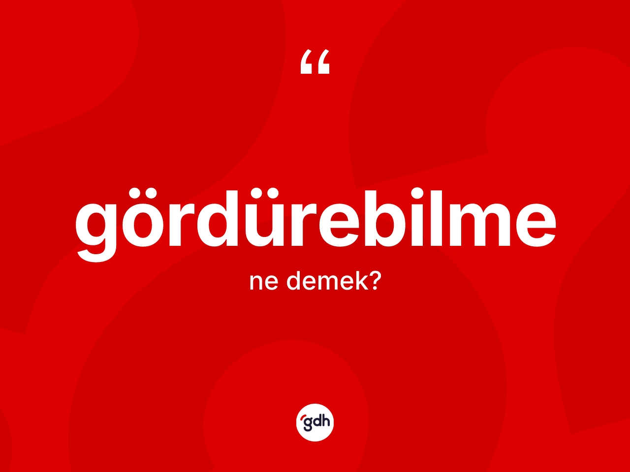 Gördürebilme kelimesinin tanımı nedir? Gördürebilmenin TDK'ya göre anlamı nedir?