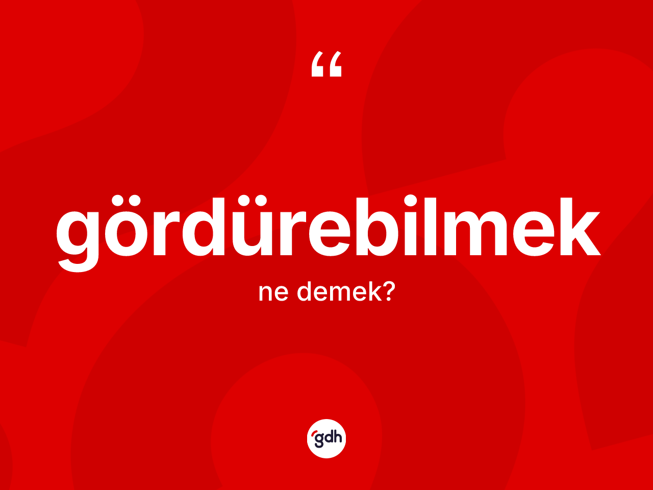 Gördürebilmek ne demek? Gördürebilmeğin TDK'ya göre anlamı nedir?
