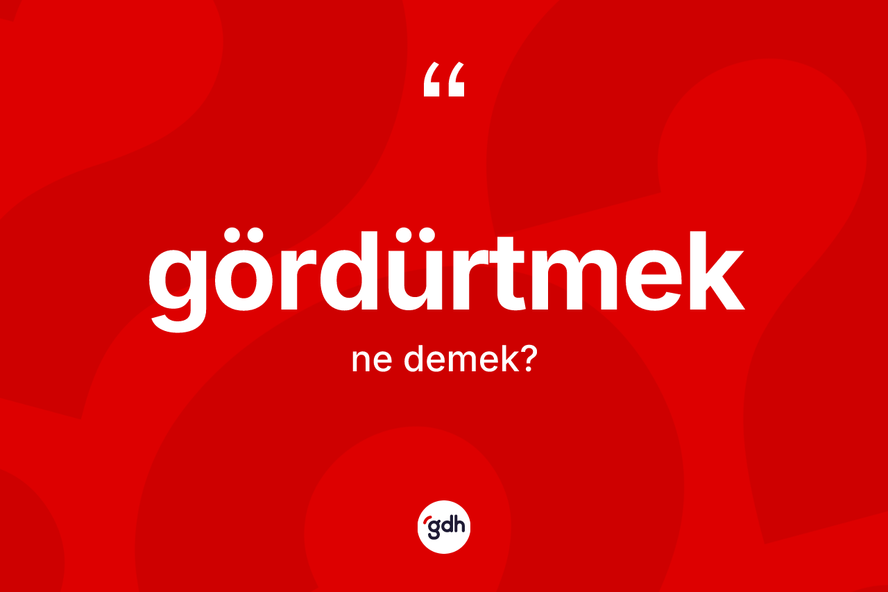 Gördürtmek kelimesinin anlamı nedir? Gördürtmeğin TDK'ya göre anlamı nedir?