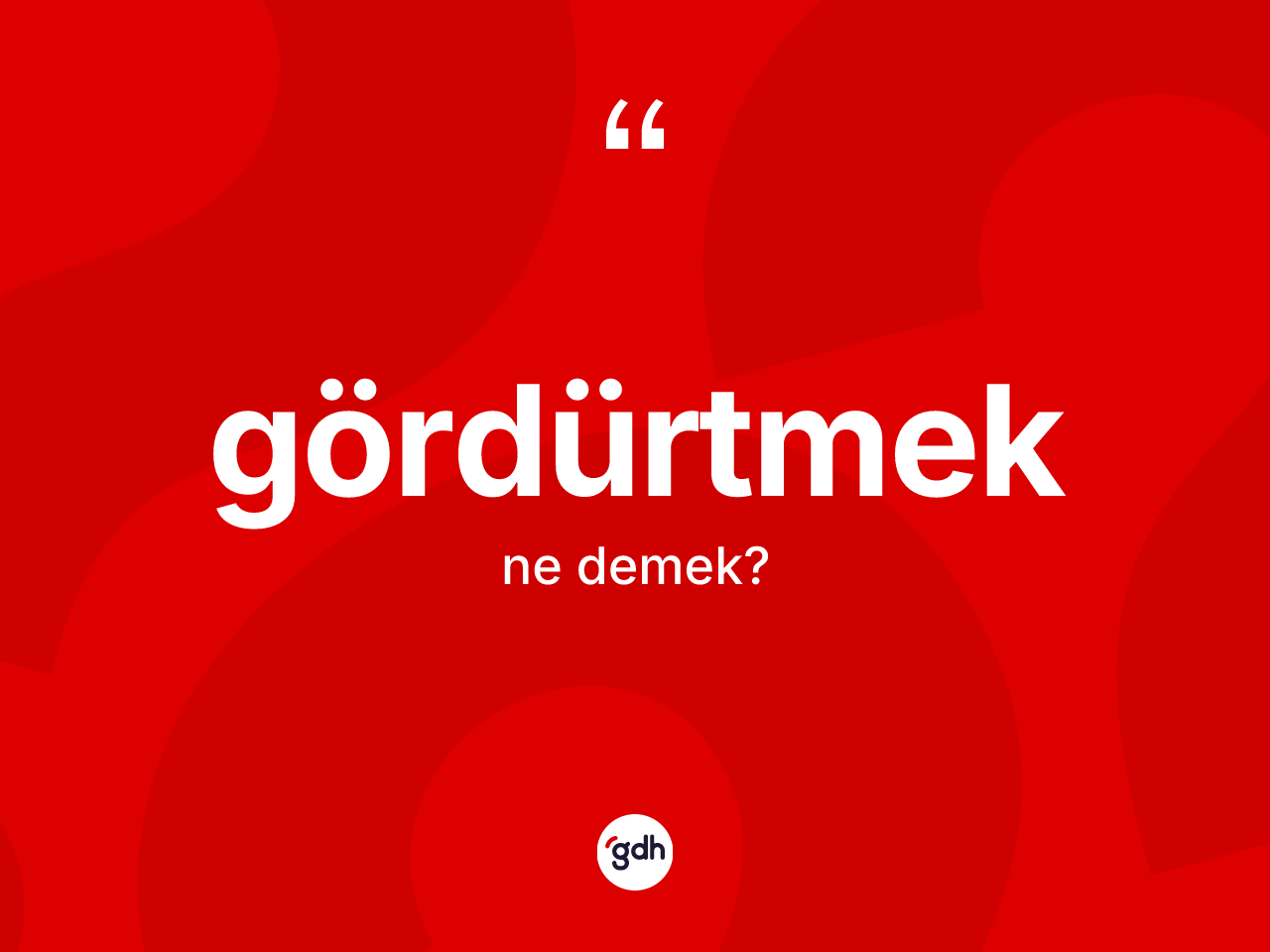 Gördürtmek kelimesinin anlamı nedir? Gördürtmeğin TDK'ya göre anlamı nedir?