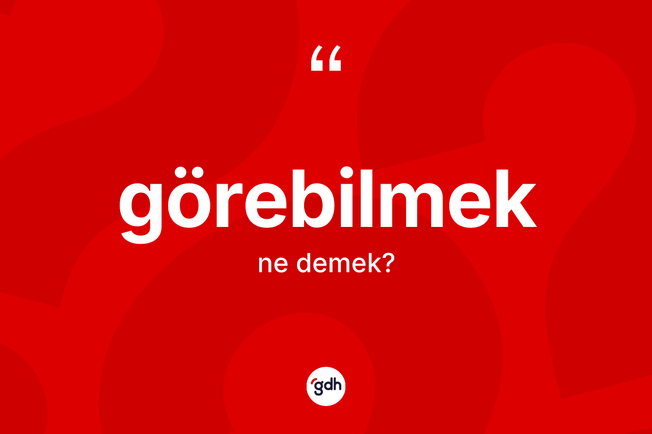 Görebilmek kelimesinin anlamı nedir? Görebilmeğin sözlükteki anlamı nedir?