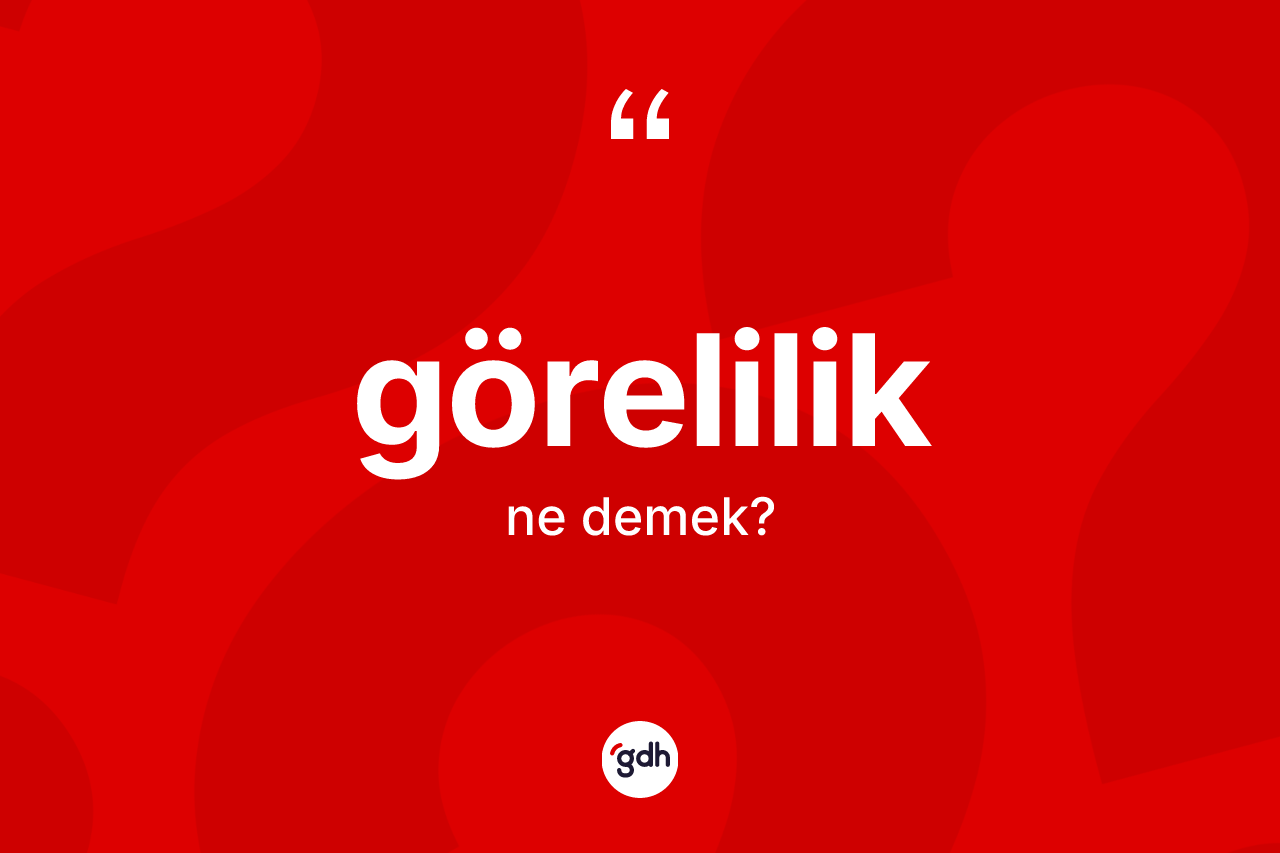 Görelilik kelimesi ne anlama gelir? Göreliliğin sözlükteki anlamı nedir?
