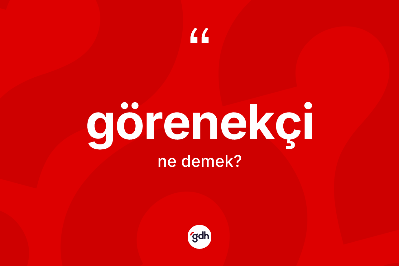 Görenekçi kelimesi ne demek? Görenekçinin TDK'ya göre anlamı nedir?