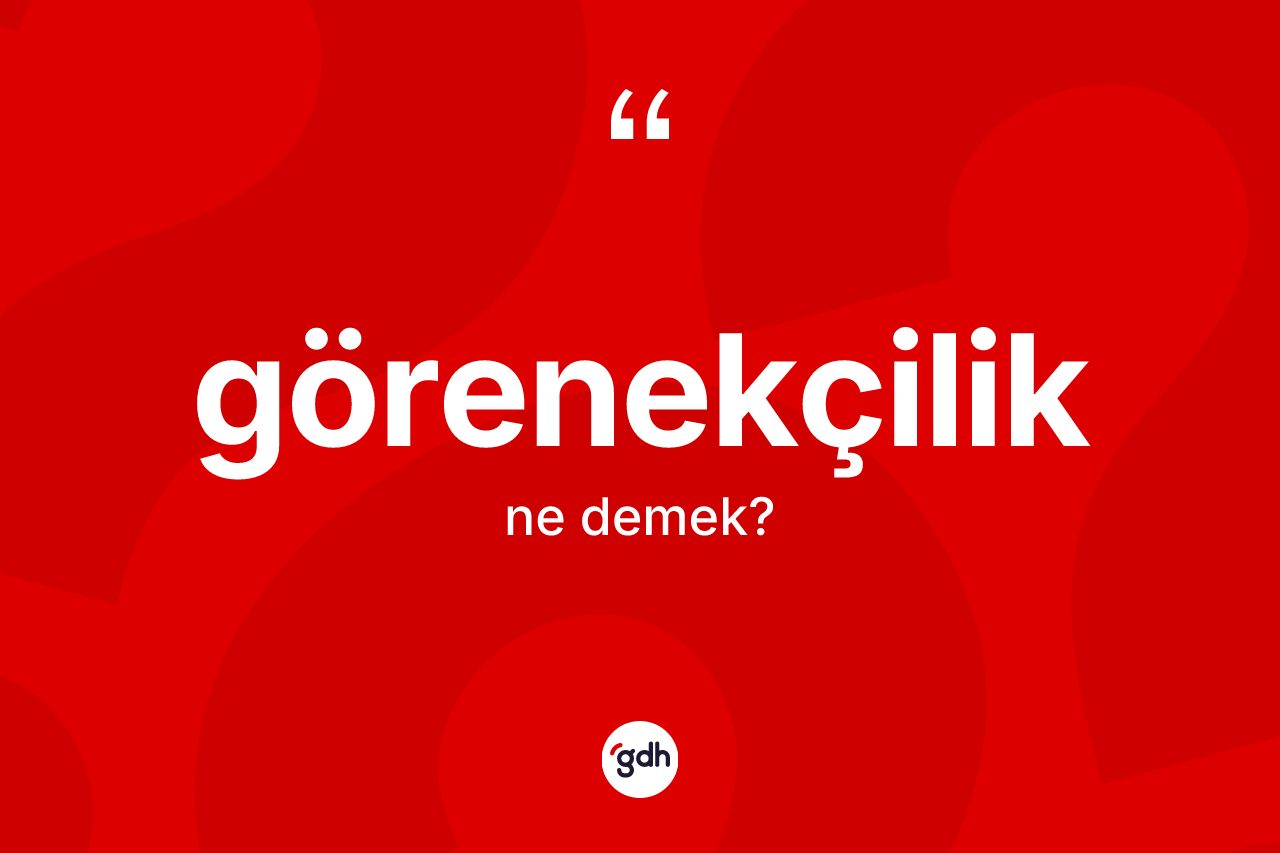 Görenekçilik kelimesi nedir? Görenekçilik kelimesinin TDK anlamı nedir?