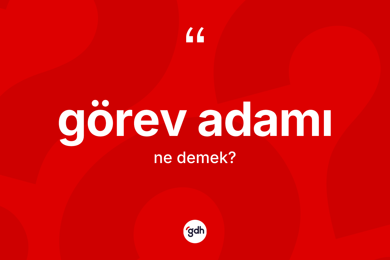 Görev adamı kelimesinin sözlükteki tanımı nedir? Görev adamı kelimesinin kaç farklı anlamı var?