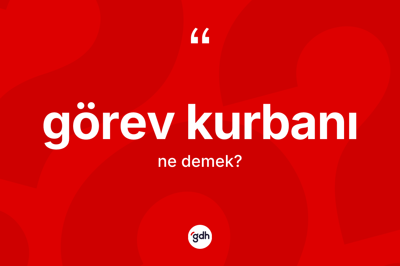 Görev kurbanı kelimesi nedir? Görev kurbanının sözlükteki anlamı nedir?