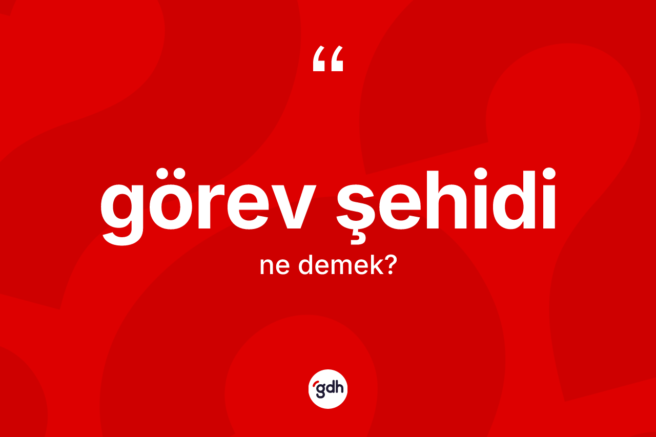 Görev şehidi kelimesinin sözlükteki tanımı nedir? Görev şehidinin sözlükteki anlamı nedir?