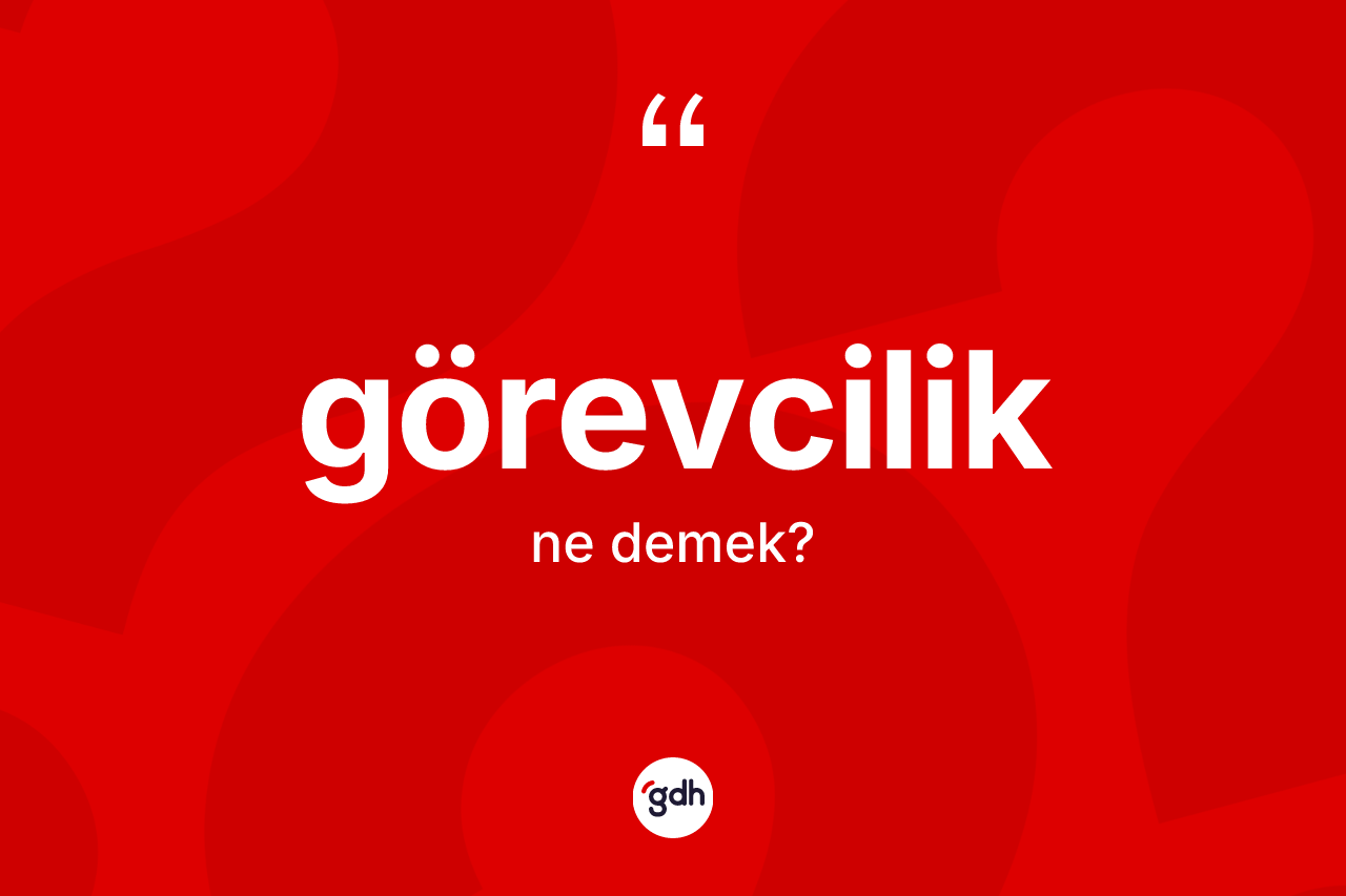 Görevcilik kelimesinin tanımı nedir? Görevciliğin TDK'ya göre anlamı nedir?