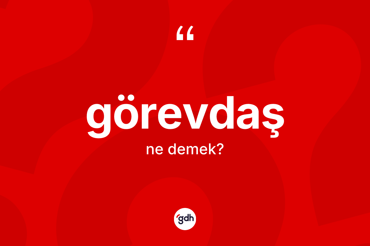 Görevdaş kelimesi ne demek? Görevdaşın halk arasındaki kullanımı nasıldır?