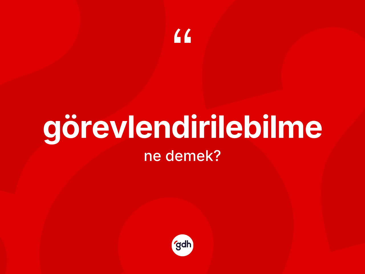 Görevlendirilebilme kelimesi ne anlama gelir? Görevlendirilebilme kelimesinin TDK anlamı nedir?
