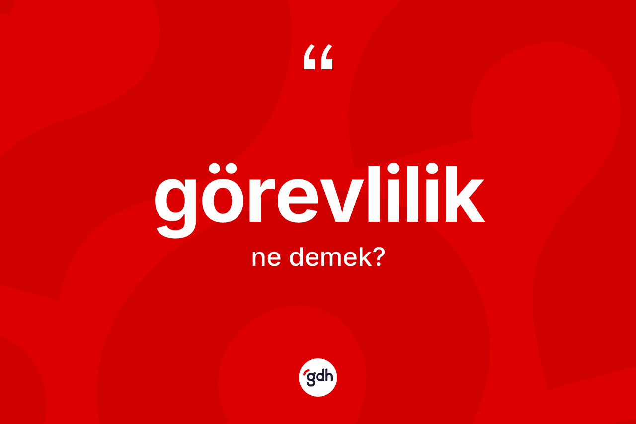 Görevlilik kelimesi ne anlama gelir? Görevliliğin halk arasındaki kullanımı nasıldır?