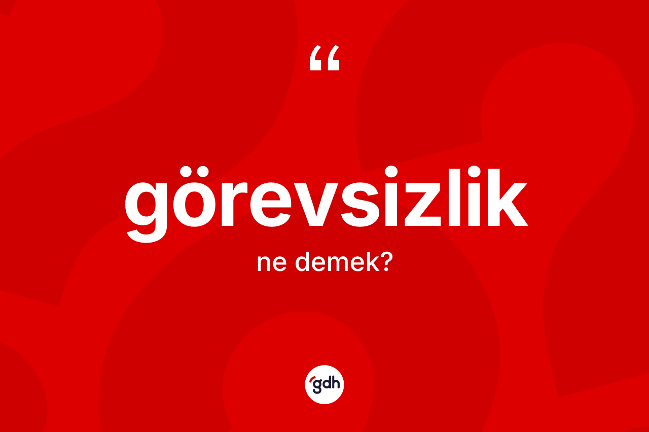 Görevsizlik kelimesi ne anlama gelir? Görevsizlik kelimesinin TDK'ya göre açıklaması nedir?