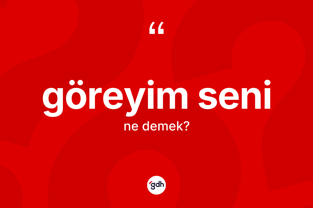 Göreyim seni nedir? Göreyim seni ifadesi nerede kullanılır?