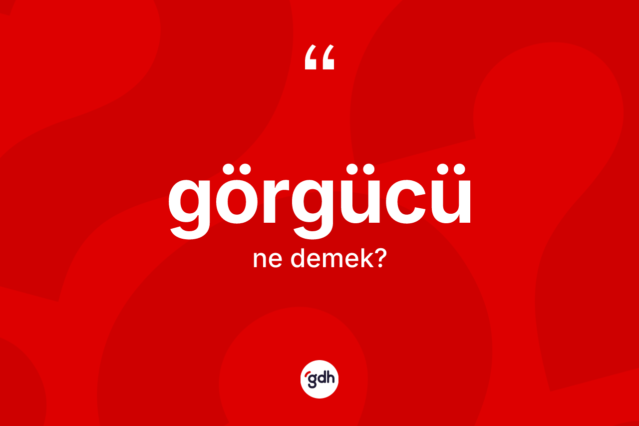Görgücü kelimesinin sözlükteki tanımı nedir? Görgücünün TDK'ya göre anlamı nedir?