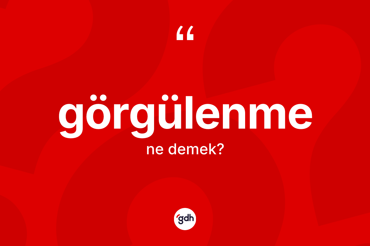 Görgülenme kelimesinin anlamı nedir?