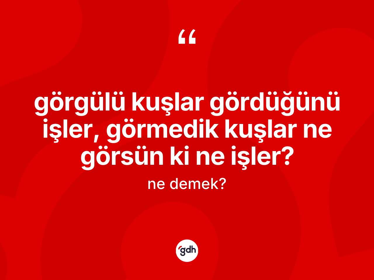Görgülü kuşlar gördüğünü işler, görmedik kuşlar ne görsün ki ne işler? ne demektir? Görgülü kuşlar gördüğünü işler, görmedik kuşlar ne görsün ki ne işler? ifadesinin özellikleri nelerdir?